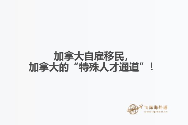 加拿大自雇移民，加拿大的“特殊人才通道”！
