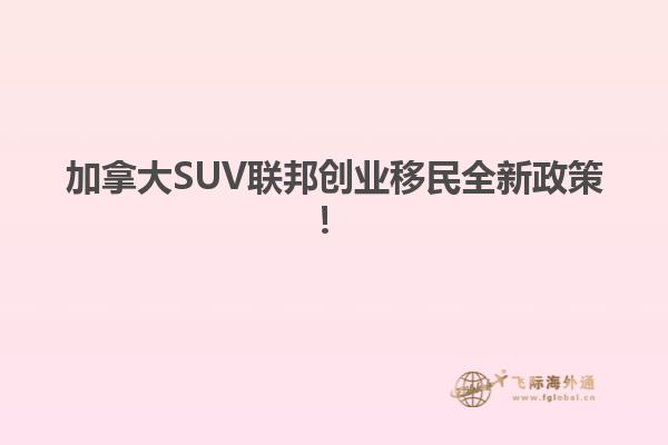 加拿大SUV聯(lián)邦創(chuàng)業(yè)移民全新政策！