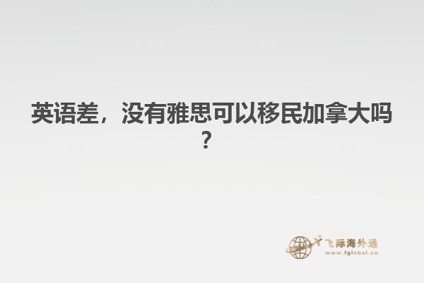 英語(yǔ)差，沒有雅思可以移民加拿大嗎？