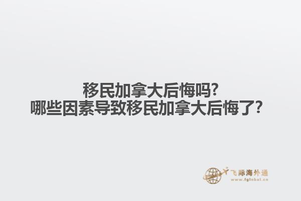 移民加拿大后悔嗎?哪些因素導致移民加拿大后悔了？