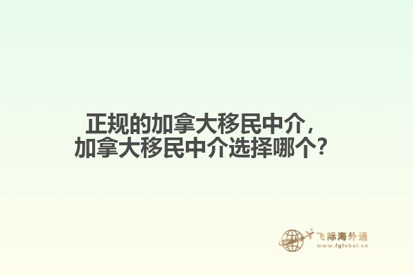 正規(guī)的加拿大移民中介，加拿大移民中介選擇哪個(gè)？