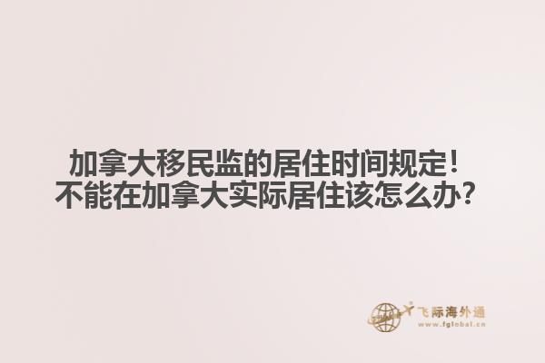 加拿大移民監(jiān)的居住時間規(guī)定！不能在加拿大實際居住該怎么辦？