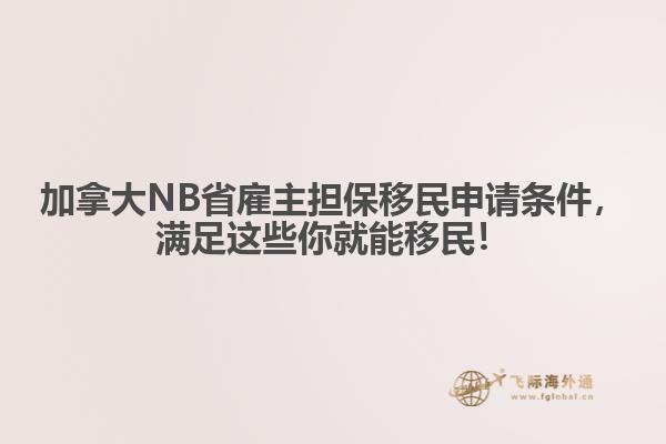 加拿大NB省雇主擔(dān)保移民申請(qǐng)條件，滿足這些你就能移民！