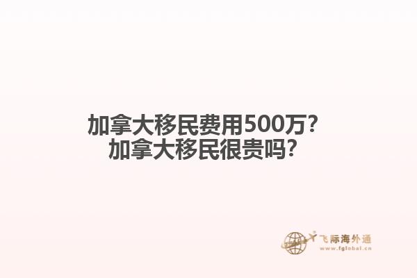 加拿大移民費用500萬？加拿大移民很貴嗎？