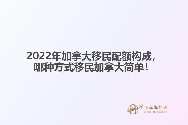 2022年加拿大移民配額構(gòu)成，哪種方式移民加拿大簡單！