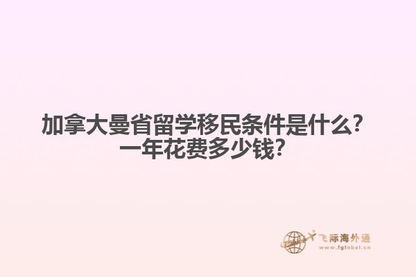 加拿大曼省留學移民條件是什么？一年花費多少錢？