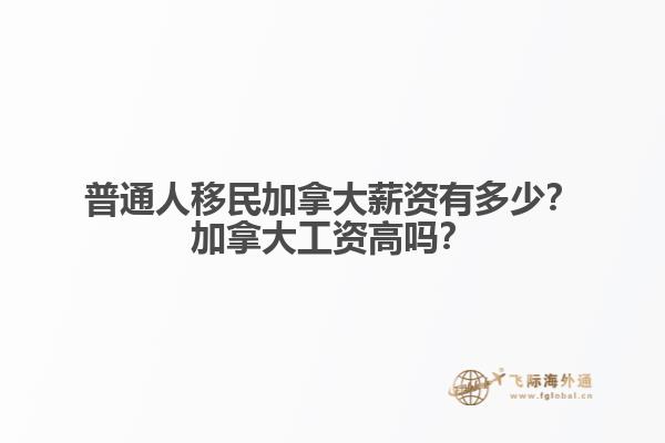 普通人移民加拿大薪資有多少？加拿大工資高嗎？