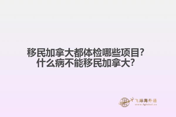 移民加拿大都體檢哪些項目？什么病不能移民加拿大？