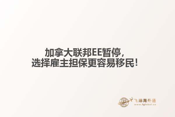 加拿大聯(lián)邦EE暫停，選擇雇主擔保更容易移民！