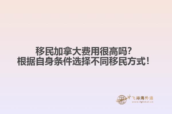 移民加拿大費(fèi)用很高嗎？根據(jù)自身?xiàng)l件選擇不同移民方式！