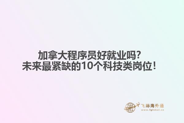 加拿大程序員好就業(yè)嗎？未來最緊缺的10個科技類崗位！