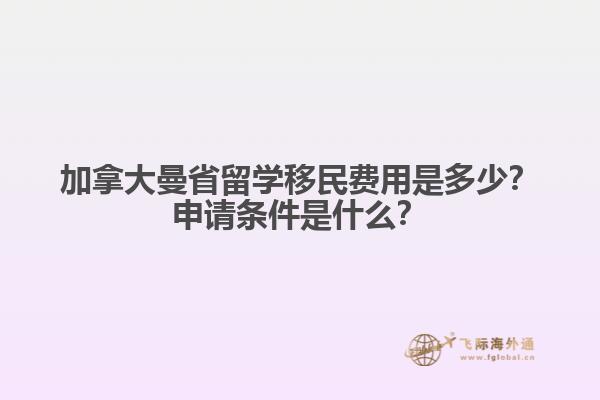 加拿大曼省留學(xué)移民費用是多少？申請條件是什么？