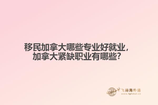 移民加拿大哪些專業(yè)好就業(yè)，加拿大緊缺職業(yè)有哪些？