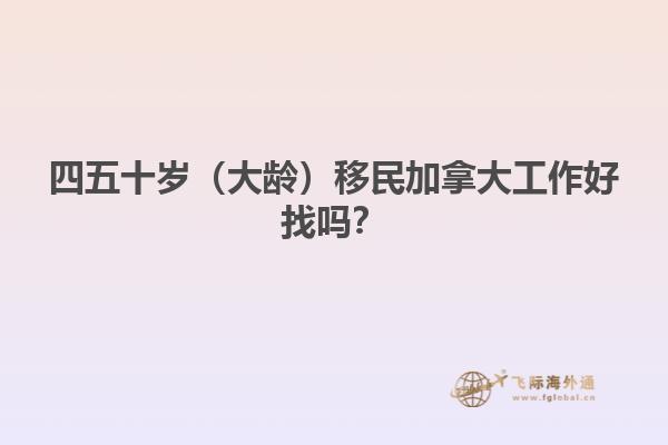 四五十歲（大齡）移民加拿大工作好找嗎？