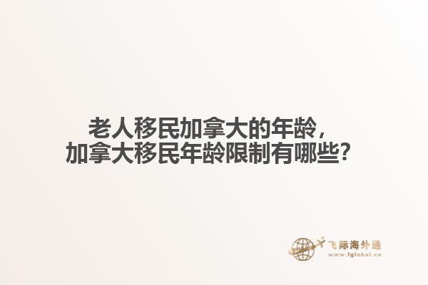 老人移民加拿大的年齡，加拿大移民年齡限制有哪些？