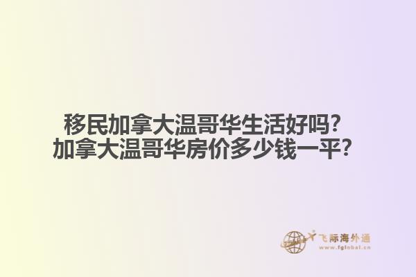 移民加拿大溫哥華生活好嗎？加拿大溫哥華房價多少錢一平？