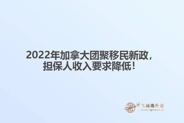 2022年加拿大團聚移民新政，擔保人收入要求降低！