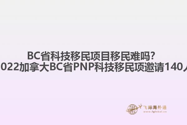 BC省科技移民項目移民難嗎？2022加拿大BC省PNP科技移民項邀請140人