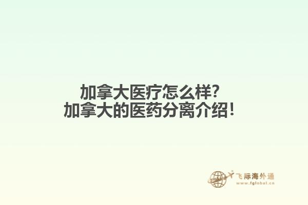 加拿大醫(yī)療怎么樣？加拿大的醫(yī)藥分離介紹！