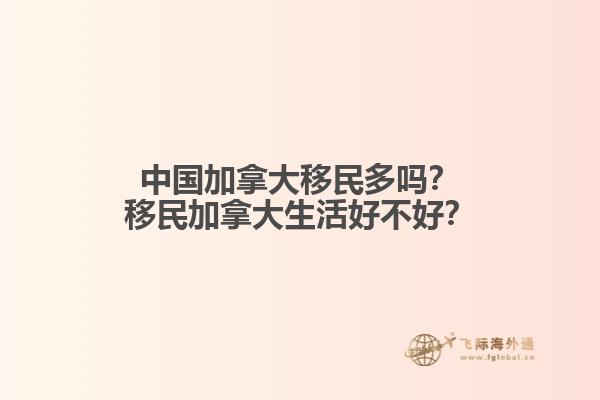 中國(guó)加拿大移民多嗎？移民加拿大生活好不好？