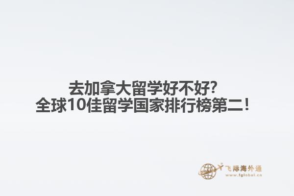 去加拿大留學(xué)好不好？全球10佳留學(xué)國家排行榜第二