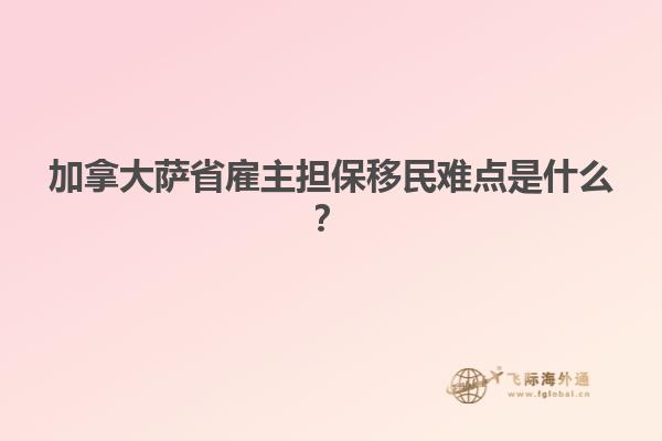 加拿大薩省雇主擔保移民難點是什么？