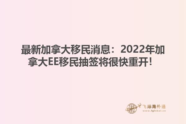 最新加拿大移民消息：2022年加拿大EE移民抽簽將很快重開！