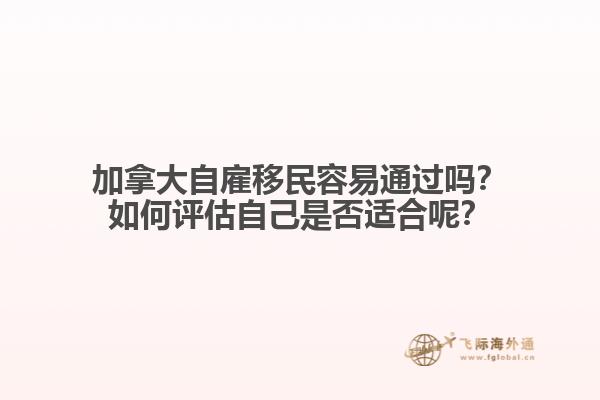 加拿大自雇移民容易通過嗎？如何評(píng)估自己是否適合呢？