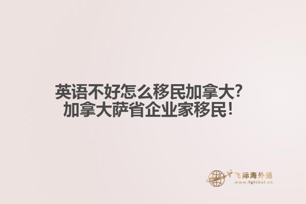 英語(yǔ)不好怎么移民加拿大？加拿大薩省企業(yè)家移民！