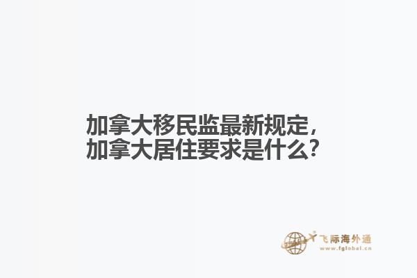 加拿大移民監(jiān)最新規(guī)定，加拿大居住要求是什么？