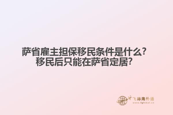 薩省雇主擔保移民條件是什么？移民后只能在薩省定居？