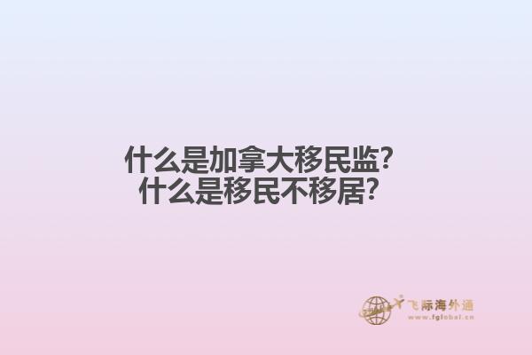 什么是加拿大移民監(jiān)？什么是移民不移居？