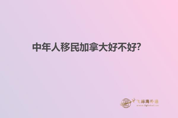 中年人移民加拿大好不好？