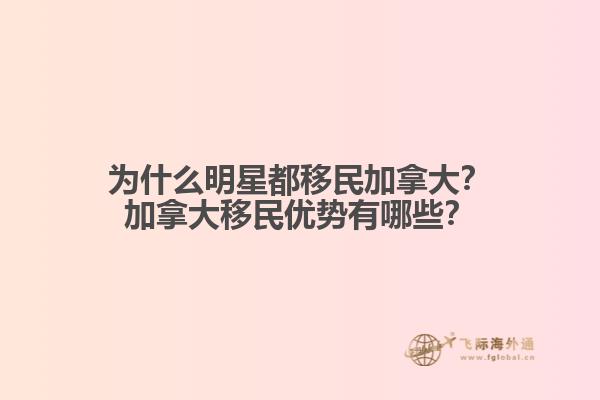 為什么明星都移民加拿大？加拿大移民優(yōu)勢(shì)有哪些？