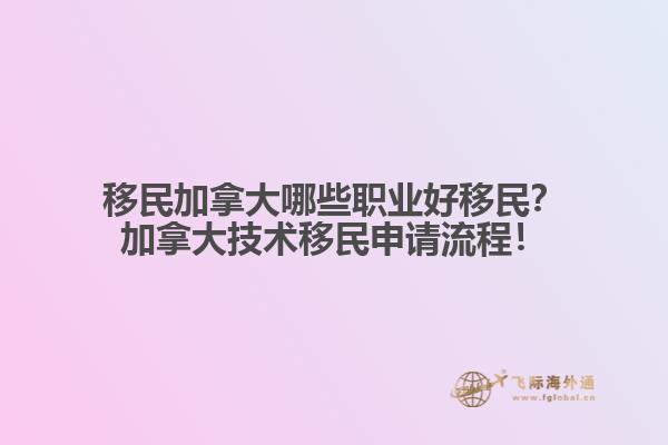 移民加拿大哪些職業(yè)好移民？加拿大技術移民申請流程！