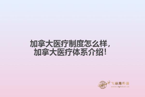 加拿大醫(yī)療制度怎么樣，加拿大醫(yī)療體系介紹！