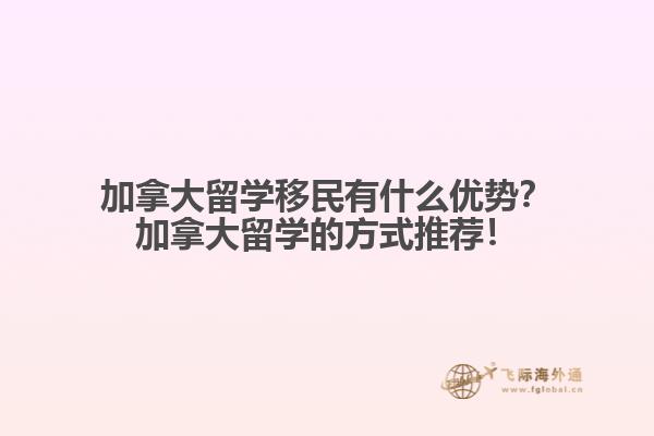 加拿大留學移民有什么優(yōu)勢？加拿大留學的方式推薦！
