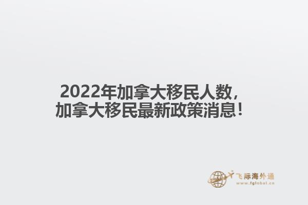 2022年加拿大移民人數(shù)，加拿大移民最新政策消息！
