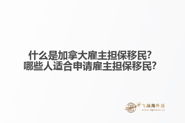 什么是加拿大雇主擔保移民？哪些人適合申請雇主擔保移民？