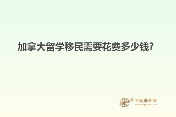 加拿大留學(xué)移民需要花費多少錢？