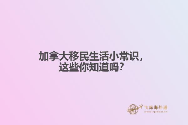 加拿大移民生活小常識，這些你知道嗎？