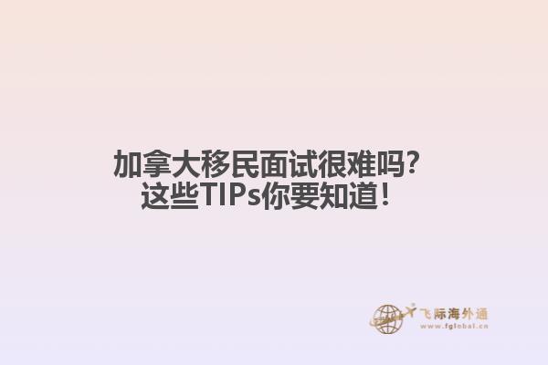 加拿大移民面試很難嗎？這些TIPs你要知道！