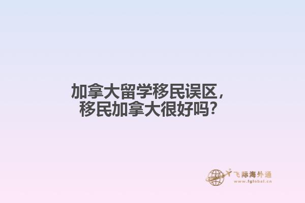 加拿大留學(xué)移民誤區(qū)，移民加拿大很好嗎？