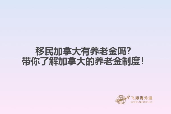 移民加拿大有養(yǎng)老金嗎？帶你了解加拿大的養(yǎng)老金制度！