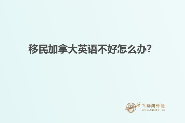 移民加拿大英語不好怎么辦？