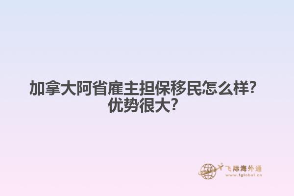 加拿大阿省雇主擔保移民怎么樣？優(yōu)勢很大？
