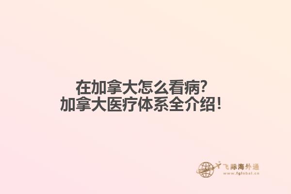 在加拿大怎么看??？加拿大醫(yī)療體系全介紹！