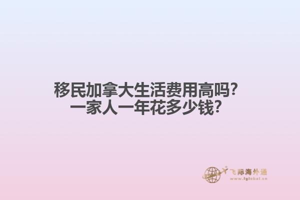 移民加拿大生活費(fèi)用高嗎？一家人一年花多少錢？