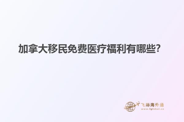 加拿大移民免費醫(yī)療福利有哪些？