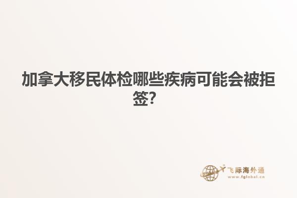 加拿大移民體檢哪些疾病可能會被拒簽？
